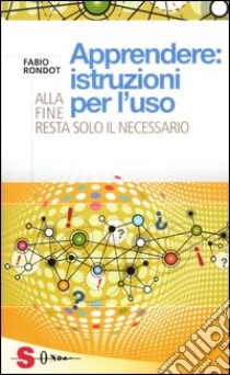 Apprendere: istruzioni per l'uso. Alla fine resta solo il necessario libro di Rondot Fabio