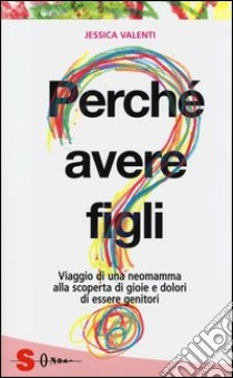 Perché avere figli? Viaggio di una neomamma alla scoperta di gioie e dolori di essere genitori libro di Valenti Jessica; Tripodi V. (cur.)