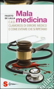 Malamedicina. Casi clamorosi di errore medico e come evitare che si ripetano libro di De Lalla Fausto