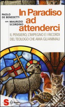 In paradiso ad attenderci. Il pensiero, l'impegno e i ricordi del teologo che ama gli animali libro di De Benedetti Paolo; Scordino Maurizio