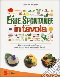 Erbe spontanee in tavola. Per una cucina selvatica, con ricette sane, naturali e locali. Ediz. illustrata libro di Malerba Annalisa; Leni Carla