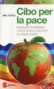 Cibo per la pace. Mangiare in armonia con sé stessi e con tutti gli esseri viventi libro di Tuttle Will; Sali N. (cur.)