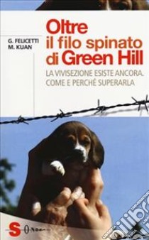 Oltre il filo spinato di Green Hill. La vivisezione esiste ancora. Come e perché superarla libro di Felicetti Gianluca; Kuan Michela