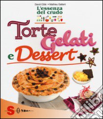 Torte, gelati e dessert. L'essenza del crudo libro di Côtè David; Gallant Mathieu