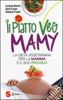 Il piatto veg mamy. La dieta vegetariana per la mamma e il suo piccolo libro di Baroni Luciana; Fasan Ilaria; Fraioli Roberto