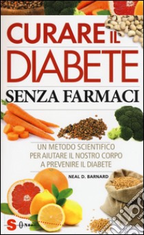 Curare il diabete senza farmaci. Un metodo scientifico per aiutare il nostro copro a prevenire e curare il diabete libro di Barnard Neal D.; Baroni L. (cur.)