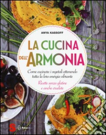 La cucina dell'armonia. Come cucinate i vegetali ottenendo tutta la loro energia vibrante. Ricette senza glutine e anche crudiste. Ediz. illustrata libro di Kassoff Anya