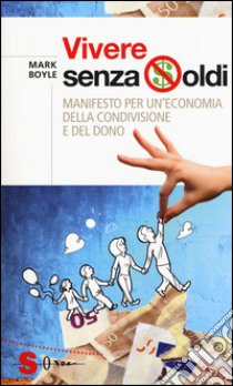 Vivere senza soldi. Manifesto per un'economia della condivisione e del dono libro di Boyle Mark