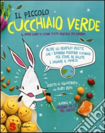 Il piccolo cucchiaio verde. Il primo libro di cucina tutta vegetale per bambini. Ediz. illustrata libro di Roth Ruby