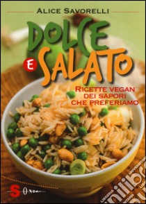 Dolce e salato. Ricette vegan dei sapori che preferiamo. Ediz. illustrata libro di Savorelli Alice