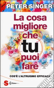 La cosa migliore che tu puoi fare. Cos'è l'altruismo efficace libro di Singer Peter; Caffo L. (cur.)