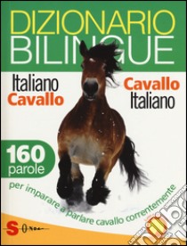 Dizionario bilingue italiano-cavallo, cavallo-italiano. 160 parole per imparare a parlare cavallo correntemente libro di De Giorgio Francesco; Mauriello Valentina; Corvi Ester