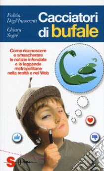 Cacciatori di bufale. Come riconoscere e smascherare le notizie infondate e le leggende metropolitane nella realtà e nel Web libro di Degl'Innocenti Fulvia; Segré Chiara Valentina