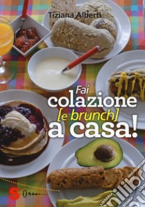 Fai colazione (e brunch) a casa! Ediz. a colori libro di Alberti Tiziana