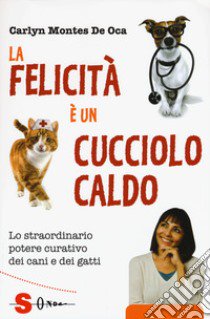 La felicità è un cucciolo caldo. Lo straordinario potere curativo dei cani e dei gatti libro di Montes De Oca Carlyn; Nonna L. V. (cur.)