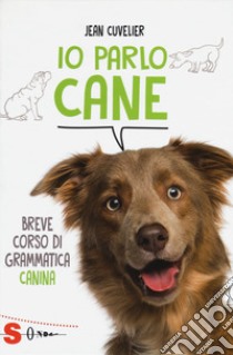 Io parlo cane. Breve corso di grammatica canina libro di Cuvelier Jean