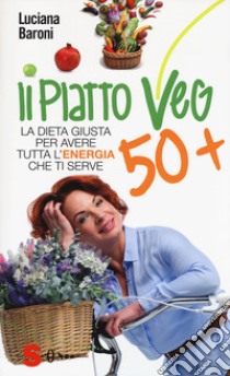 Piatto veg 50+. La dieta giusta per avere tutta l'energia che ti serve libro di Baroni Luciana