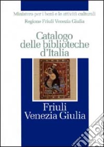 Catalogo delle biblioteche d'Italia. Friuli Venezia Giulia libro