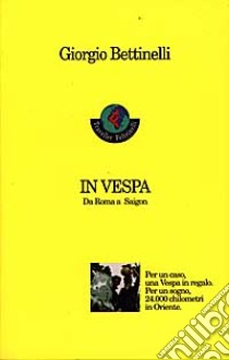 In vespa. Da Roma a Saigon libro di Bettinelli Giorgio