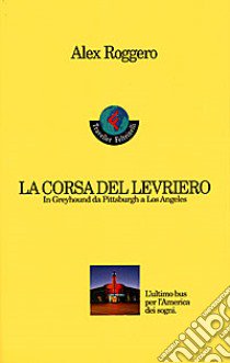 La corsa del levriero. In greyhound da Pittsburgh a Los Angeles libro di Roggero Alex