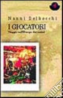 I giocatori. Viaggio nell'Europa dei casinò libro di Delbecchi Giovanni