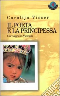 Il poeta e la principessa. Un viaggio in Vietnam libro di Visser Carolijn