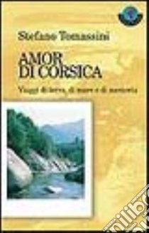 Amor di Corsica. Viaggi di terra, di mare e di memoria libro di Tomassini Stefano