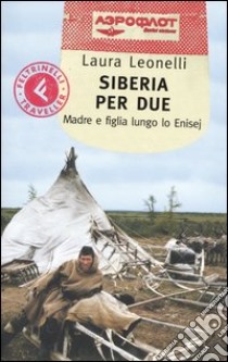 Siberia per due. Madre e figlia lungo lo Enisej libro di Leonelli Laura