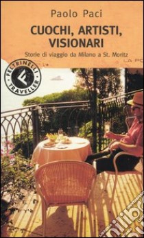 Cuochi, artisti, visionari. Storie di viaggi da Milano a St. Moritz libro di Paci Paolo