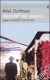 Memorie del deserto. Viaggio attraverso il Cile del Nord libro di Dorfman Ariel