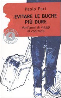 Evitare le buche più dure. Vent'anni di viaggi al contrario libro di Paci Paolo