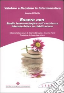 Essere con. Studio fenomenologico sull'assistenza infermieristica in riabilitazione libro di O'Reilly Louise; Marsaglia C. (cur.); Prandi C. (cur.)