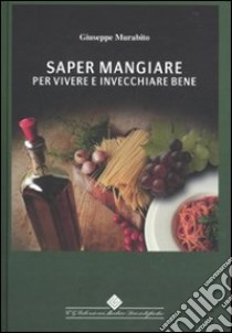 Saper mangiare per vivere e invecchiare bene libro di Murabito Giuseppe