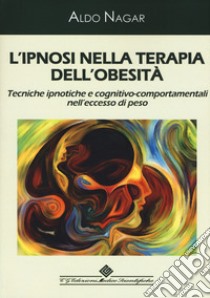 L'ipnosi nella terapia dell'obesità. Tecniche ipnotiche e cognitivo-comportamentali nell'eccesso di peso libro di Nagar Aldo