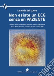 Non esiste un ECG senza un paziente. Le onde del cuore libro di Lenzi Tiziano; Gruosso Domenico; Napoleone Laura