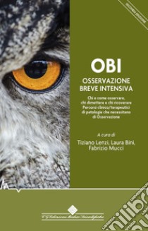 OBI Osservazione Breve Intensiva. Chi e come osservare, chi dimettere e chi ricoverare. Percorsi clinico/terapeutici di patologie che necessitano di osservazione libro di Lenzi Tiziano; Bini Laura; Mucci Fabrizio