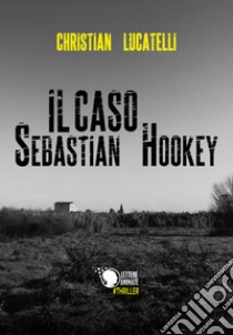 Il caso Sebastian Hookey libro di Lucatelli Christian