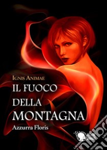 Ignis Animae. Il fuoco della montagna libro di Floris Azzurra