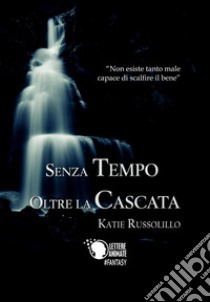 Senza tempo oltre la cascata libro di Russolillo Katie