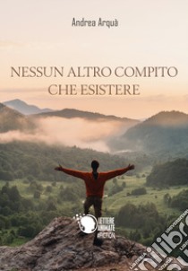 Nessun altro compito che esistere libro di Arquà Andrea