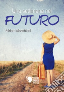 Una settimana nel futuro libro di Macchioni Miriam