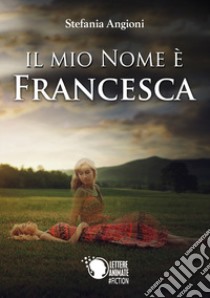 Il mio nome è Francesca libro di Angioni Stefania