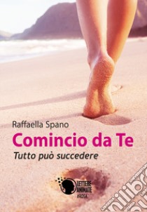 Comincio da te. Tutto può succedere libro di Spano Raffaella