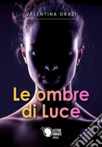 Le ombre di Luce libro di Orazi Valentina