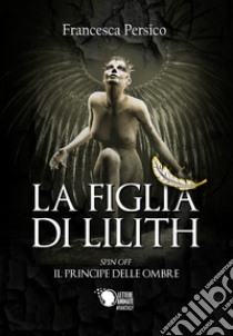 La figlia di Lilith. Il principe delle ombre. Spin-off libro di Persico Francesca