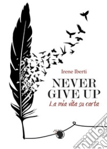 Never give up. La mia storia su carta libro di Iberti Irene