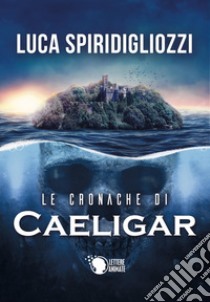 Le cronache di Caeligar libro di Spiridigliozzi Luca