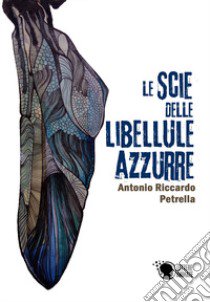 Le scie delle libellule azzurre libro di Petrella Antonio Riccardo