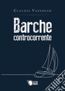 Barche controcorrente libro di Vazzoler Claudia