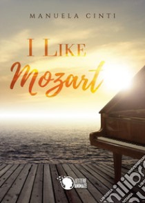 I like Mozart. Ediz. italiana libro di Cinti Manuela